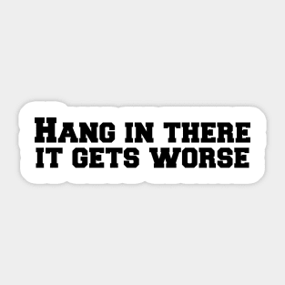 Hang in there it gets worse Sticker